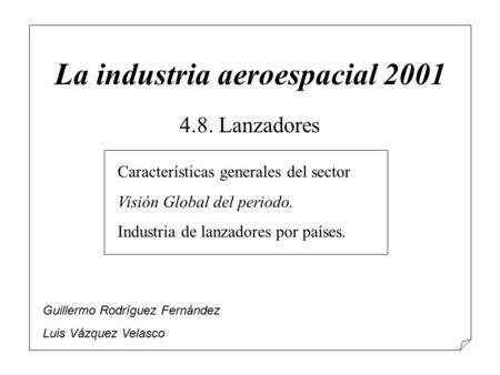 La industria aeroespacial 2001 4.8. Lanzadores Características generales del sector Visión Global del periodo. Industria de lanzadores por países. Guillermo.