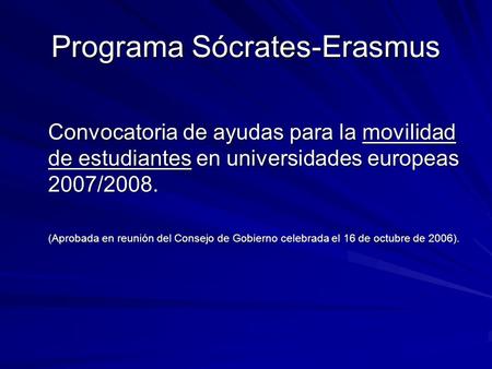 Programa Sócrates-Erasmus Convocatoria de ayudas para la movilidad de estudiantes en universidades europeas 2007/2008. (Aprobada en reunión del Consejo.