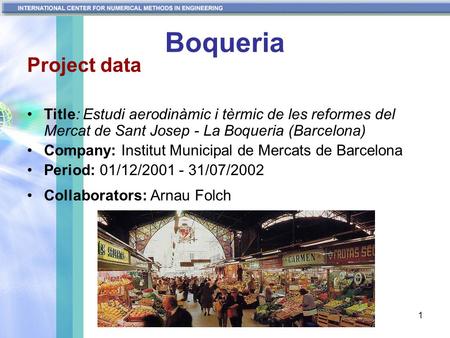 1 Boqueria Project data Title: Estudi aerodinàmic i tèrmic de les reformes del Mercat de Sant Josep - La Boqueria (Barcelona) Company: Institut Municipal.