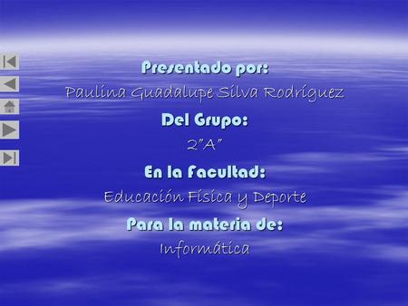 Presentado por: Paulina Guadalupe Silva Rodríguez Del Grupo: 2”A” En la Facultad: Educación Física y Deporte Para la materia de: Informática.
