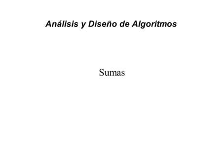 Análisis y Diseño de Algoritmos Sumas. Análisis y Diseño de Algoritmos.
