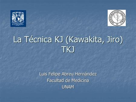 La Técnica KJ (Kawakita, Jiro) TKJ Luis Felipe Abreu Hernández Facultad de Medicina UNAM.