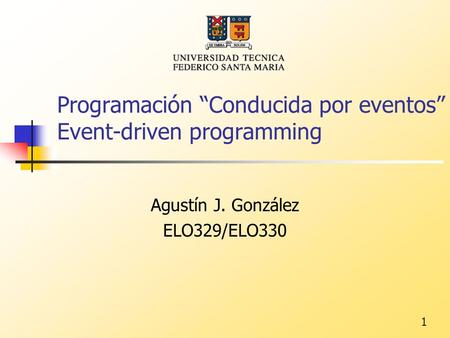 1 Programación “Conducida por eventos” Event-driven programming Agustín J. González ELO329/ELO330.