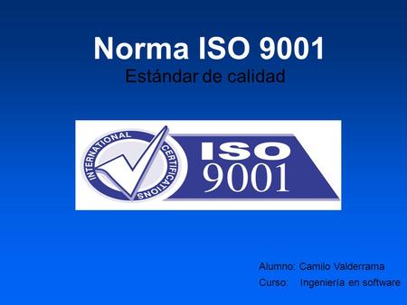 Norma ISO 9001 Estándar de calidad Alumno: Camilo Valderrama