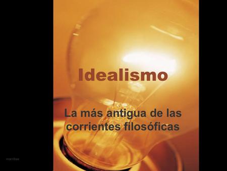 Marribas1 Idealismo La más antigua de las corrientes filosóficas.