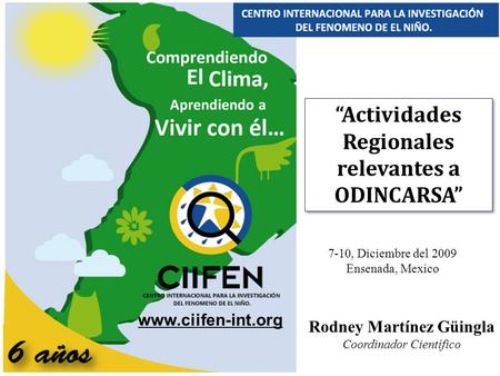 Centro Internacional para la Investigación del Fenómeno El Niño “Actividades Regionales relevantes a ODINCARSA” “Actividades Regionales relevantes a ODINCARSA”