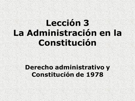 Lección 3 La Administración en la Constitución Derecho administrativo y Constitución de 1978.