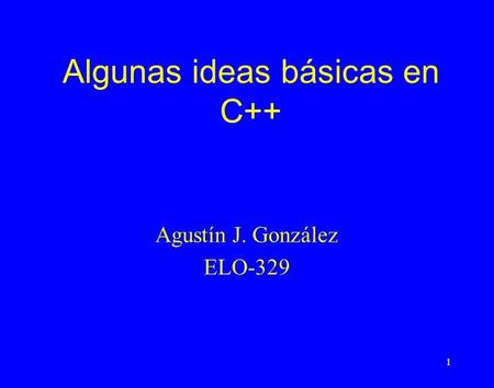1 Algunas ideas básicas en C++ Agustín J. González ELO-329.