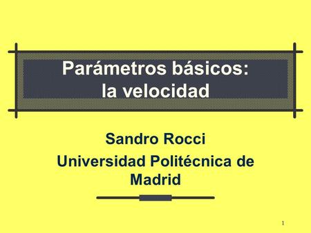 1 Parámetros básicos: la velocidad Sandro Rocci Universidad Politécnica de Madrid.