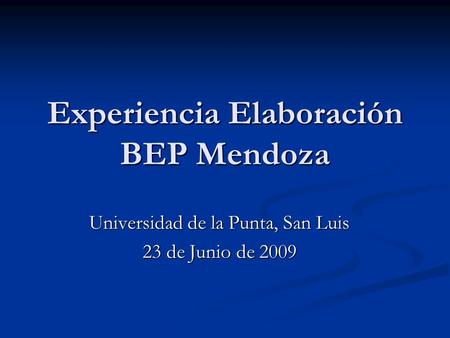 Experiencia Elaboración BEP Mendoza Universidad de la Punta, San Luis 23 de Junio de 2009.