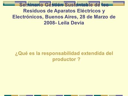Seminario Gestión Sustentable de los Residuos de Aparatos Eléctricos y Electrónicos, Buenos Aires, 28 de Marzo de 2008- Leila Devia ¿Qué es la responsabilidad.
