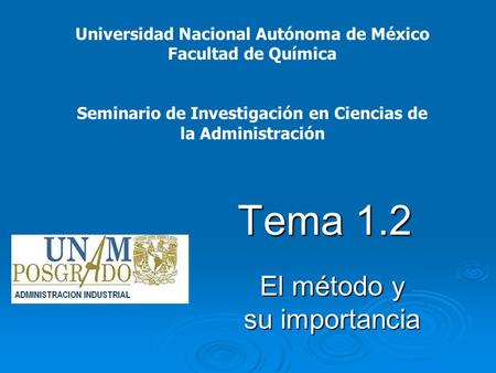 El método y su importancia Tema 1.2 Universidad Nacional Autónoma de México Facultad de Química Seminario de Investigación en Ciencias de la Administración.