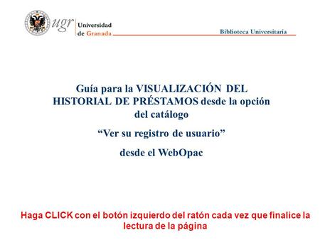 Guía para la VISUALIZACIÓN DEL HISTORIAL DE PRÉSTAMOS desde la opción del catálogo “Ver su registro de usuario” desde el WebOpac Haga CLICK con el botón.