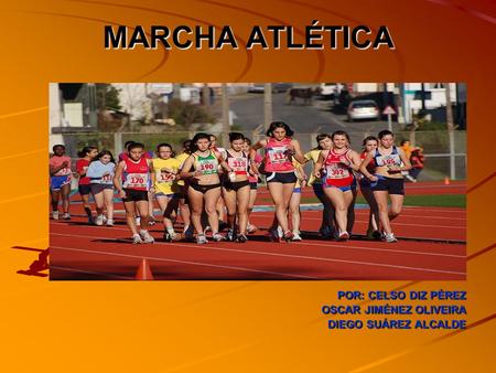 MARCHA ATLÉTICA POR: CELSO DIZ PÉREZ OSCAR JIMÉNEZ OLIVEIRA DIEGO SUÁREZ ALCALDE.