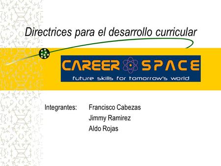 Directrices para el desarrollo curricular Integrantes: Francisco Cabezas Jimmy Ramirez Aldo Rojas.