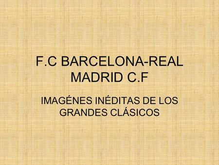 F.C BARCELONA-REAL MADRID C.F IMAGÉNES INÉDITAS DE LOS GRANDES CLÁSICOS.
