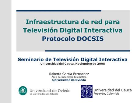 Infraestructura de red para Televisión Digital Interactiva Protocolo DOCSIS Roberto García Fernández Área de Ingeniería Telemática Universidad de Oviedo.