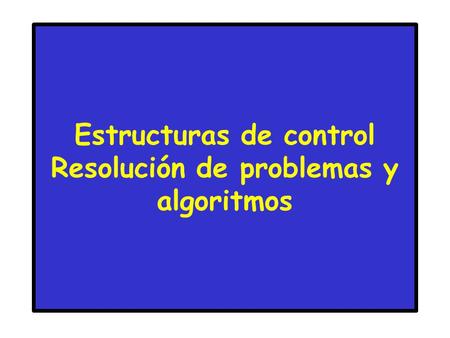 Estructuras de control Resolución de problemas y algoritmos.