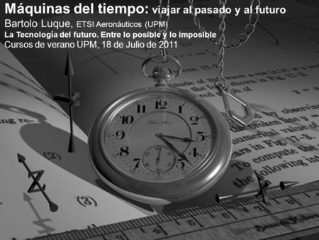 Máquinas del tiempo: viajar al pasado y al futuro Bartolo Luque, ETSI Aeronáuticos (UPM) La Tecnología del futuro. Entre lo posible y lo imposible Cursos.