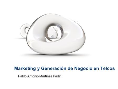 Marketing y Generación de Negocio en Telcos Pablo Antonio Martínez Padín.