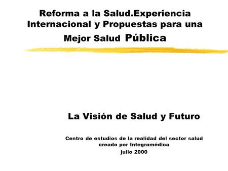 Reforma a la Salud.Experiencia Internacional y Propuestas para una Mejor Salud Pública La Visión de Salud y Futuro Centro de estudios de la realidad del.