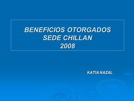 BENEFICIOS OTORGADOS SEDE CHILLAN 2008 KATIA NAZAL.
