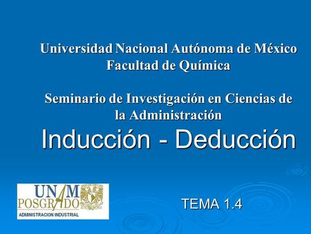 Universidad Nacional Autónoma de México Facultad de Química Seminario de Investigación en Ciencias de la Administración Inducción - Deducción TEMA 1.4.