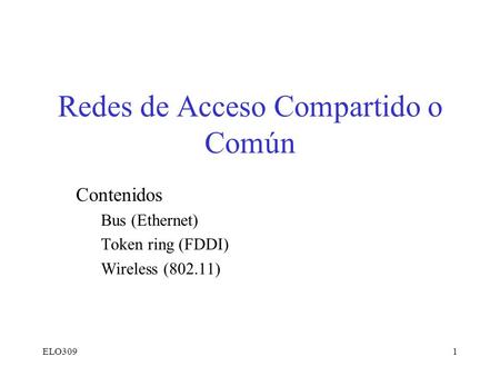 ELO3091 Redes de Acceso Compartido o Común Contenidos Bus (Ethernet) Token ring (FDDI) Wireless (802.11)