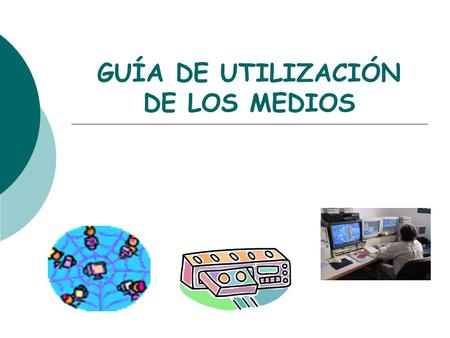 GUÍA DE UTILIZACIÓN DE LOS MEDIOS. Guías de utilización Material de acompañamiento al medio (vídeo, m. informático,...) donde se sugieren pistas para.