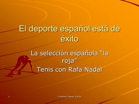 1 Francisco Gámez García El deporte español está de éxito La selección española “la roja” Tenis con Rafa Nadal.