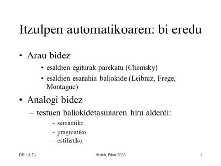 DELi (UD)Hiztek, Eibar 20031 Itzulpen automatikoaren: bi eredu Arau bidez esaldien egiturak parekatu (Chomsky) esaldien esanahia baliokide (Leibniz, Frege,