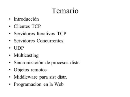 Temario Introducción Clientes TCP Servidores Iterativos TCP Servidores Concurrentes UDP Multicasting Sincronización de procesos distr. Objetos remotos.