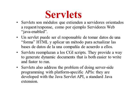 Servlets Servlets son módulos que extienden a servidores orientados a request/response, como por ejemplo Servidores Web “java-enabled”. Un servlet puede.