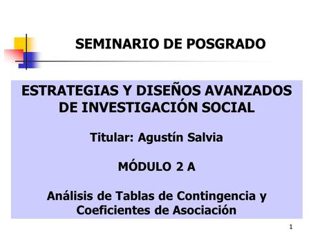 1 ESTRATEGIAS Y DISEÑOS AVANZADOS DE INVESTIGACIÓN SOCIAL Titular: Agustín Salvia MÓDULO 2 A Análisis de Tablas de Contingencia y Coeficientes de Asociación.