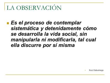 LA OBSERVACIÓN Es el proceso de contemplar sistemática y detenidamente cómo se desarrolla la vida social, sin manipularla ni modificarla, tal cual ella.