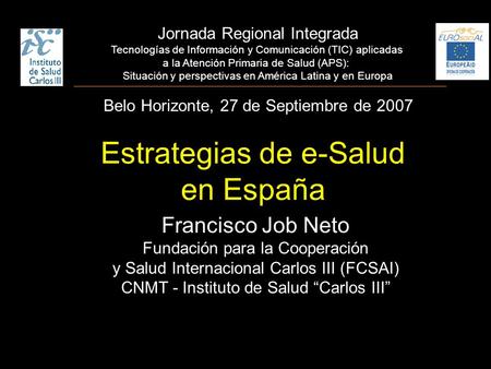 Francisco Job Neto Fundación para la Cooperación y Salud Internacional Carlos III (FCSAI) CNMT - Instituto de Salud “Carlos III” Estrategias de e-Salud.