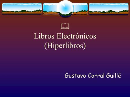  Libros Electrónicos (Hiperlibros) Gustavo Corral Guillé.