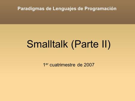Paradigmas de Lenguajes de Programación Smalltalk (Parte II) 1 er cuatrimestre de 2007.