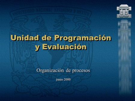 Unidad de Programación y Evaluación Organización de procesos junio 2000 Organización de procesos junio 2000.