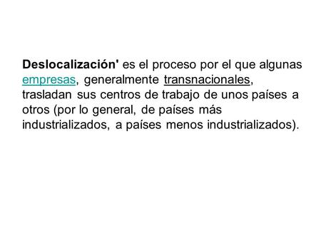 Deslocalización' es el proceso por el que algunas empresas, generalmente transnacionales, trasladan sus centros de trabajo de unos países a otros (por.
