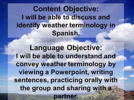 Content Objective: I will be able to discuss and identify weather terminology in Spanish. Language Objective: I will be able to understand and convey weather.