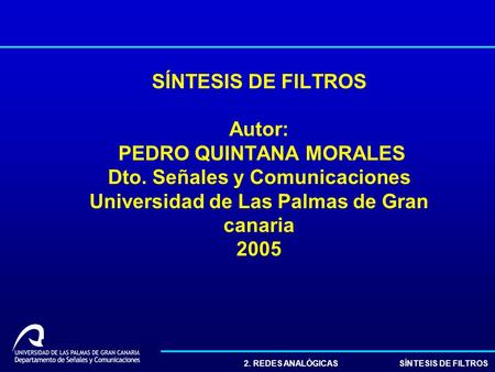 2. REDES ANALÓGICAS SÍNTESIS DE FILTROS SÍNTESIS DE FILTROS Autor: PEDRO QUINTANA MORALES Dto. Señales y Comunicaciones Universidad de Las Palmas de Gran.