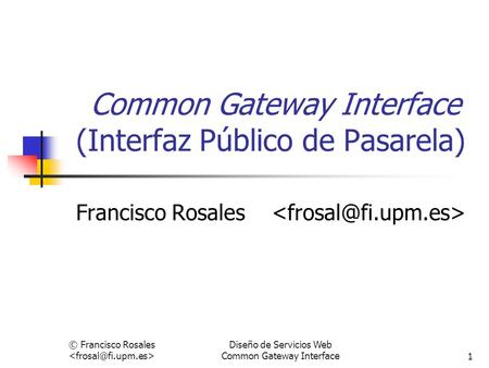 © Francisco Rosales Diseño de Servicios Web Common Gateway Interface1 Common Gateway Interface (Interfaz Público de Pasarela) Francisco Rosales.