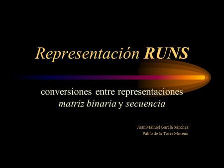 Representación RUNS conversiones entre representaciones matriz binaria y secuencia Juan Manuel García Sánchez Pablo de la Torre Moreno.