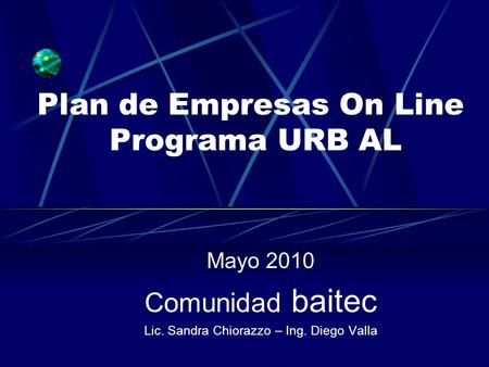 Plan de Empresas On Line Programa URB AL Mayo 2010 Comunidad baitec Lic. Sandra Chiorazzo – Ing. Diego Valla.