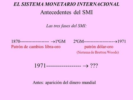 EL SISTEMA MONETARIO INTERNACIONAL Antecedentes del SMI 1971------------------  ??? 1870--------------------  1ªGM 2ªGM--------------------  1971 Patrón.