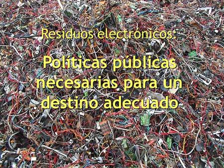 Políticas públicas necesarias para un destino adecuado Residuos electrónicos: