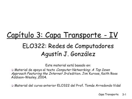 Capa Transporte3-1 Capítulo 3: Capa Transporte - IV ELO322: Redes de Computadores Agustín J. González Este material está basado en:  Material de apoyo.