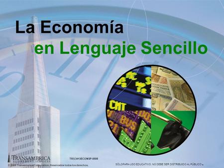 © 2008 Transamerica Corporation. Reservados todos los derechos. SÓLOPARA USO EDUCATIVO. NO DEBE SER DISTRIBUIDO AL PÚBLICO. 1 La Economía en Lenguaje Sencillo.