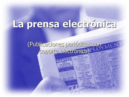 La prensa electrónica (Publicaciones periódicas con soporte electrónico)